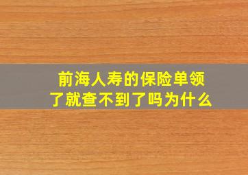 前海人寿的保险单领了就查不到了吗为什么