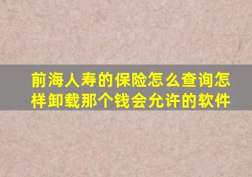 前海人寿的保险怎么查询怎样卸载那个钱会允许的软件