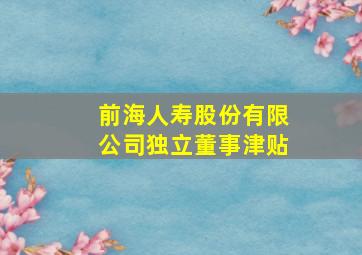 前海人寿股份有限公司独立董事津贴