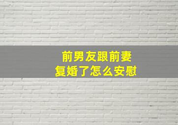 前男友跟前妻复婚了怎么安慰