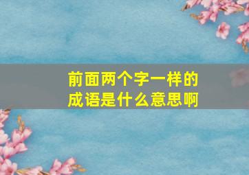 前面两个字一样的成语是什么意思啊