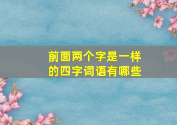 前面两个字是一样的四字词语有哪些