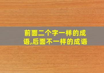 前面二个字一样的成语,后面不一样的成语