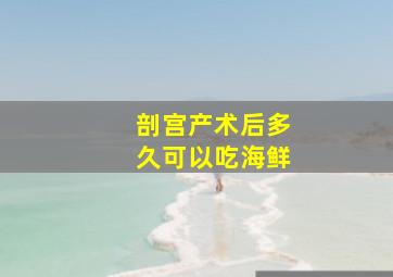 剖宫产术后多久可以吃海鲜