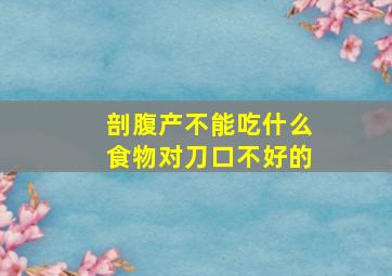 剖腹产不能吃什么食物对刀口不好的