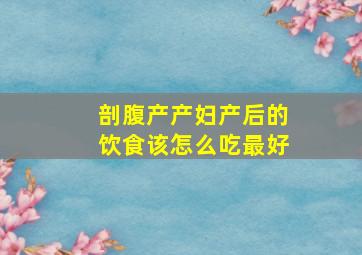 剖腹产产妇产后的饮食该怎么吃最好