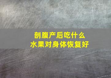 剖腹产后吃什么水果对身体恢复好