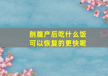 剖腹产后吃什么饭可以恢复的更快呢