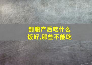 剖腹产后吃什么饭好,那些不能吃