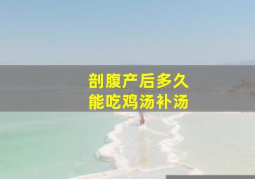 剖腹产后多久能吃鸡汤补汤