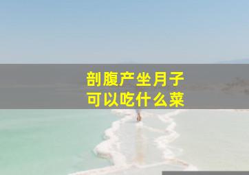 剖腹产坐月子可以吃什么菜