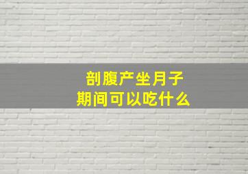 剖腹产坐月子期间可以吃什么