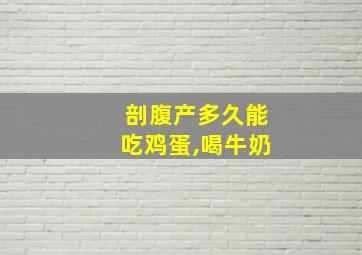 剖腹产多久能吃鸡蛋,喝牛奶