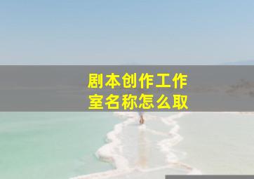 剧本创作工作室名称怎么取