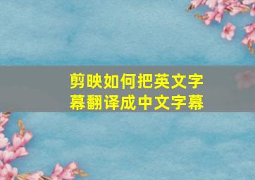 剪映如何把英文字幕翻译成中文字幕