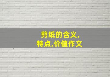 剪纸的含义,特点,价值作文