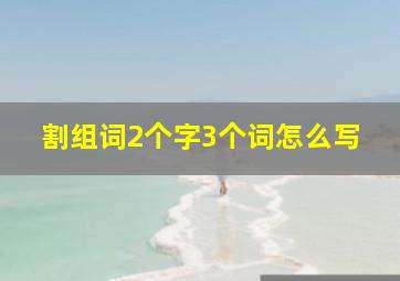 割组词2个字3个词怎么写