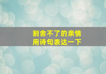 割舍不了的亲情用诗句表达一下