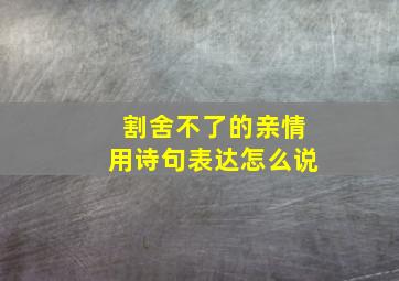 割舍不了的亲情用诗句表达怎么说