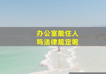 办公室能住人吗法律规定呢