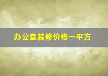 办公室装修价格一平方