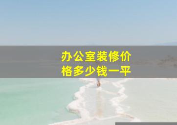 办公室装修价格多少钱一平