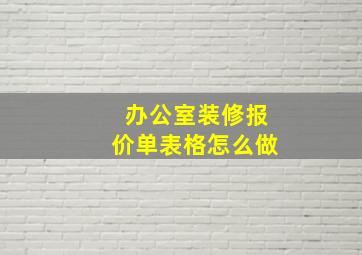 办公室装修报价单表格怎么做