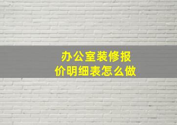 办公室装修报价明细表怎么做