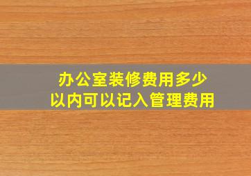 办公室装修费用多少以内可以记入管理费用