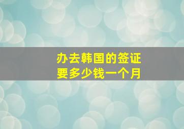 办去韩国的签证要多少钱一个月