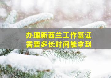 办理新西兰工作签证需要多长时间能拿到