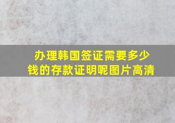 办理韩国签证需要多少钱的存款证明呢图片高清