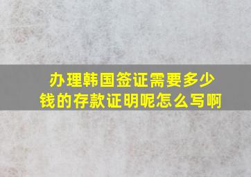 办理韩国签证需要多少钱的存款证明呢怎么写啊