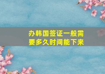 办韩国签证一般需要多久时间能下来