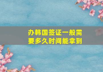 办韩国签证一般需要多久时间能拿到