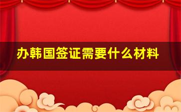 办韩国签证需要什么材料