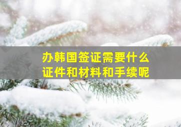 办韩国签证需要什么证件和材料和手续呢