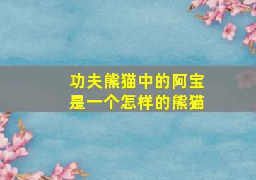 功夫熊猫中的阿宝是一个怎样的熊猫