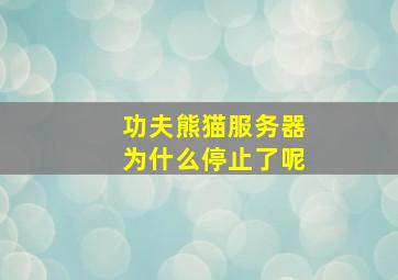 功夫熊猫服务器为什么停止了呢