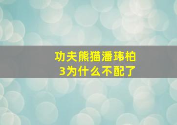 功夫熊猫潘玮柏3为什么不配了