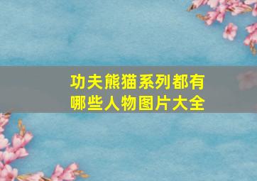 功夫熊猫系列都有哪些人物图片大全