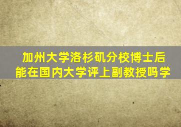 加州大学洛杉矶分校博士后能在国内大学评上副教授吗学