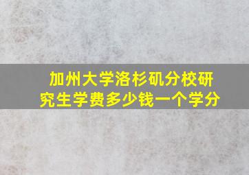 加州大学洛杉矶分校研究生学费多少钱一个学分