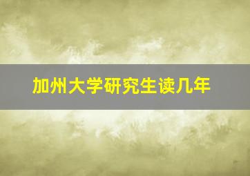 加州大学研究生读几年