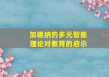 加德纳的多元智能理论对教育的启示