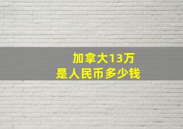 加拿大13万是人民币多少钱