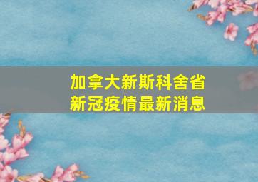 加拿大新斯科舍省新冠疫情最新消息