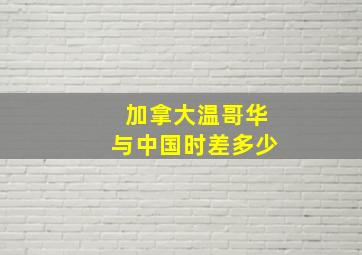 加拿大温哥华与中国时差多少