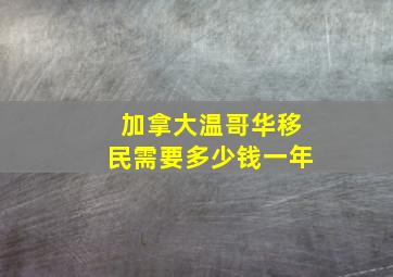 加拿大温哥华移民需要多少钱一年