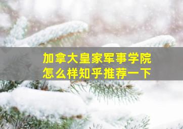 加拿大皇家军事学院怎么样知乎推荐一下